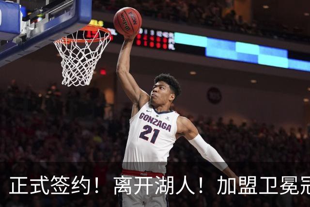 正式签约！离开湖人！加盟卫冕冠军