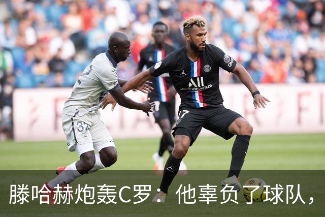 滕哈赫炮轰C罗：他辜负了球队，也辜负了我