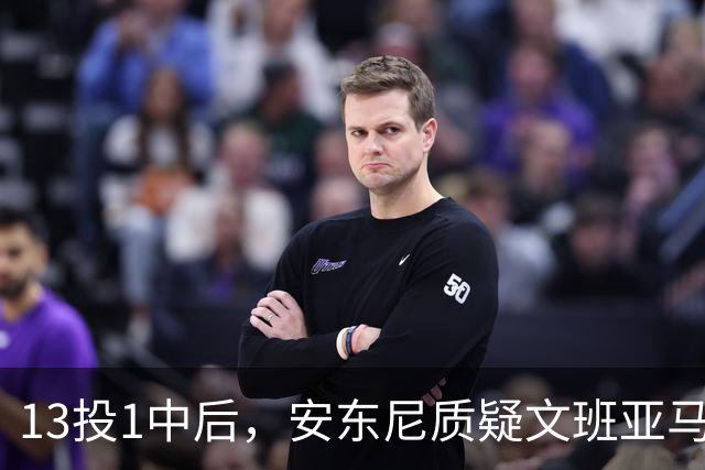 13投1中后，安东尼质疑文班亚马：没看到任何开发出的技术